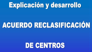 Explicaci&oacute;n ACUERDO RECLASIFICACI&Oacute;N DE CENTROS